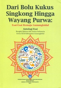 Dari bolu kukus singkong hingga wayang purwa: esai-esai remaja Gunungkidul antologi esai bengkel Bahasa dan Sastra Indonesia siswa SLTA Kabupaten Gunungkidul