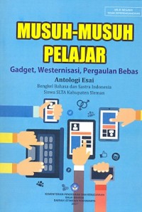 Musuh-musuh pelajar: gadget, westernisasi, pergaulan bebas antologi esai bengkel bahasa dan sastra Indonesia siswa SLTA Kabupaten Sleman