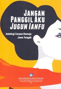 Jangan panggil aku jungun Ianfu: antolog cerpen remaja Jawa Tengah
