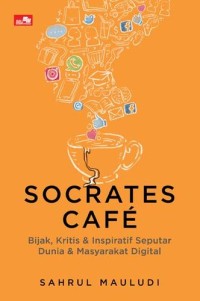 Socrates cafe : bijak , kritis & inspiratif seputar dunia & masyarakat digital