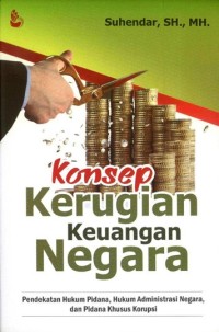 Konsep kerugian keuangan negara: pendekatan hukum pidana, hukum administrasi negara, dan pidana khusus korupsi