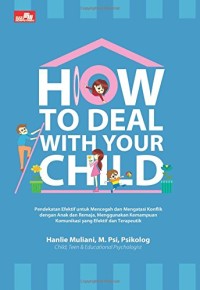 How to deal with your child: pendekatan efektif untuk mencegah dan mengatasi konflik dengan anak dan remaja, menggunakan kemampuan komunikasi yang efektif dan terapeutik