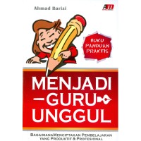Menjadi guru unggul : bagaimana menciptakan pembelajaran yang produktif dan profesional