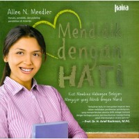 Mendidik dengan hati : kiat membina hubungan belajar-mengajar yang akrab dengan murid