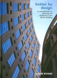 Better by design : an introduction to planning and designing a new library building