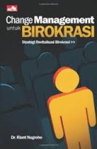 Change management untuk birokrasi : strategi revitalisasi birokrasi