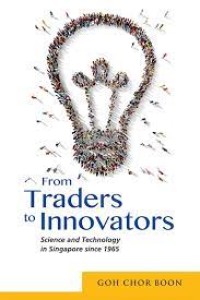 From traders to innovators : sciene and technology in singapore since 1965
