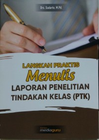 Langkah praktis menulis laporan penelitian tindakan kelas (PTK)