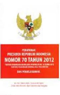 Peraturan Presiden Republik Indonesia Nomor 70 Tahun 2012 tentang perubahan atas Perpres RI No. 54 Tahun 2010 tentang Pengadaan Barang/Jasa Pemerintah dan penjelasannya